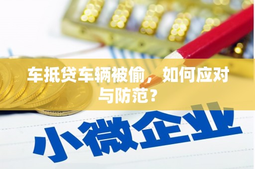 花地玛堂区车抵贷车辆被偷，如何应对与防范？